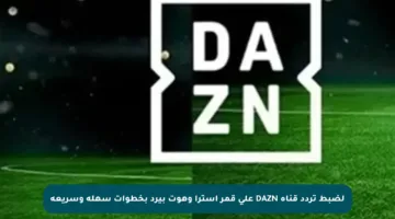 لضبط تردد قناة DAZN على قمر استرا وهوت بيرد بخطوات سهلة وسريعة